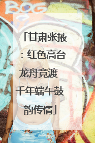 甘肃张掖：红色高台龙舟竞渡 千年端午鼓韵传情