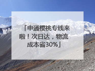 申通樱桃专线来啦！次日达，物流成本省30%
