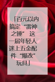 百元以内搞定“雷神之锤” 这一届年轻人迷上五金配件“爆改”玩具