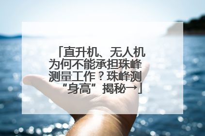 直升机、无人机为何不能承担珠峰测量工作？珠峰测“身高”揭秘→