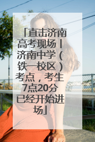 直击济南高考现场丨济南中学（铁一校区）考点，考生7点20分已经开始进场