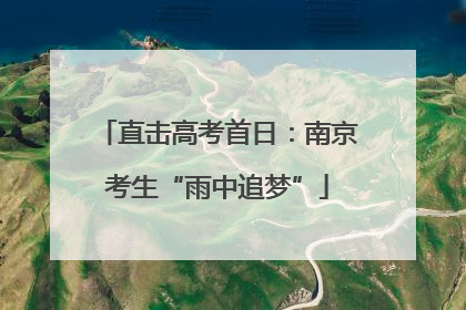 直击高考首日：南京考生“雨中追梦”