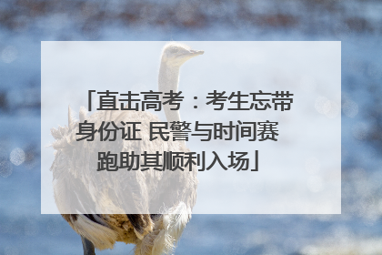 直击高考：考生忘带身份证 民警与时间赛跑助其顺利入场