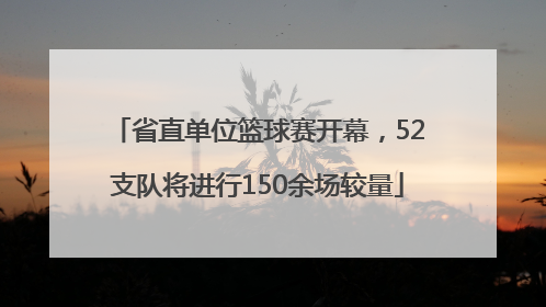 省直单位篮球赛开幕，52支队将进行150余场较量