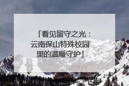 看见留守之光：云南保山特殊校园里的温暖守护