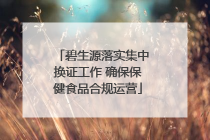 碧生源落实集中换证工作 确保保健食品合规运营