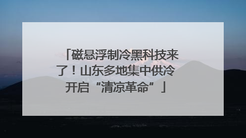 磁悬浮制冷黑科技来了！山东多地集中供冷开启“清凉革命”