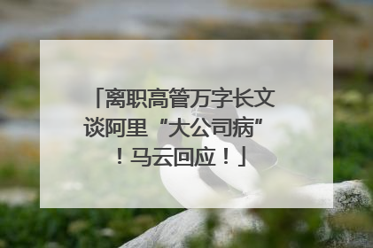 离职高管万字长文谈阿里“大公司病”！马云回应！