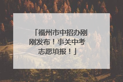 福州市中招办刚刚发布！事关中考志愿填报！