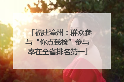 福建漳州：群众参与“你点我检”参与率在全省排名第一