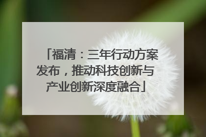 福清：三年行动方案发布，推动科技创新与产业创新深度融合