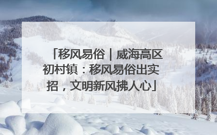移风易俗｜威海高区初村镇：移风易俗出实招，文明新风拂人心