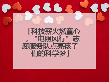 科技薪火燃童心，“电照风行”志愿服务队点亮孩子们的科学梦