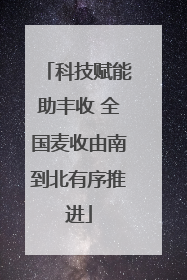 科技赋能助丰收 全国麦收由南到北有序推进