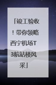 竣工验收！带你领略西宁机场T3航站楼风采