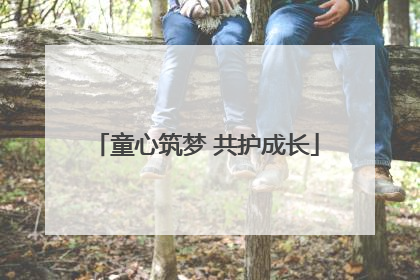 童心筑梦 共护成长
