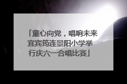 童心向党，唱响未来 宜宾筠连景阳小学举行庆六一合唱比赛