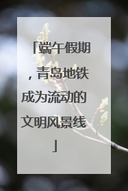 端午假期，青岛地铁成为流动的文明风景线