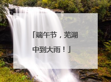 端午节，芜湖中到大雨！