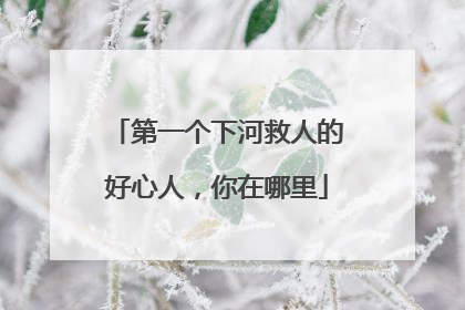 第一个下河救人的好心人，你在哪里
