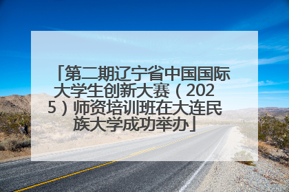 第二期辽宁省中国国际大学生创新大赛（2025）师资培训班在大连民族大学成功举办