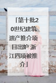 第十批20世纪建筑遗产推介项目出炉 浙江四项被推介