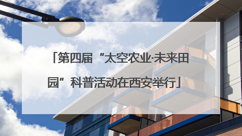 第四届“太空农业·未来田园”科普活动在西安举行
