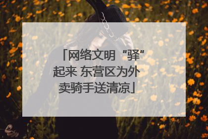 网络文明“驿”起来 东营区为外卖骑手送清凉