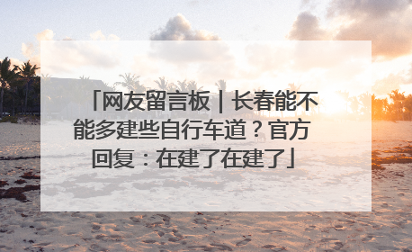 网友留言板｜长春能不能多建些自行车道？官方回复：在建了在建了
