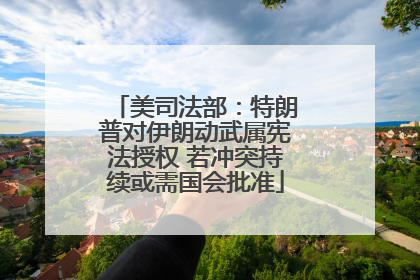 美司法部：特朗普对伊朗动武属宪法授权 若冲突持续或需国会批准