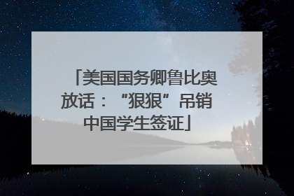 美国国务卿鲁比奥放话：“狠狠”吊销中国学生签证