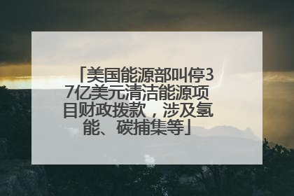 美国能源部叫停37亿美元清洁能源项目财政拨款，涉及氢能、碳捕集等