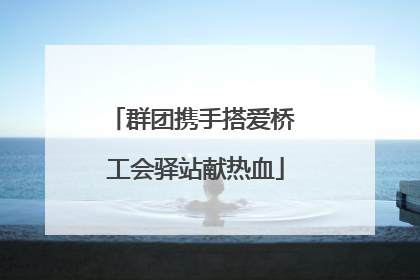 群团携手搭爱桥 工会驿站献热血