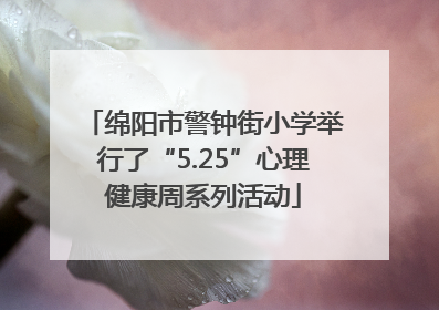 绵阳市警钟街小学举行了“5.25”心理健康周系列活动