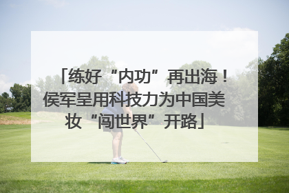 练好“内功”再出海！侯军呈用科技力为中国美妆“闯世界”开路