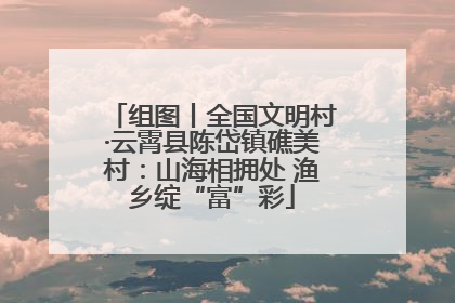 组图丨全国文明村·云霄县陈岱镇礁美村：山海相拥处 渔乡绽“富”彩