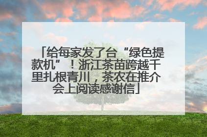 给每家发了台“绿色提款机”！浙江茶苗跨越千里扎根青川，茶农在推介会上阅读感谢信