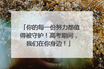 你的每一份努力都值得被守护！高考期间，我们在你身边！