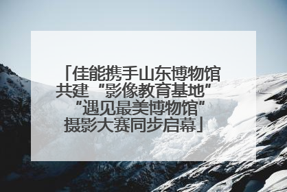 佳能携手山东博物馆共建“影像教育基地” “遇见最美博物馆”摄影大赛同步启幕