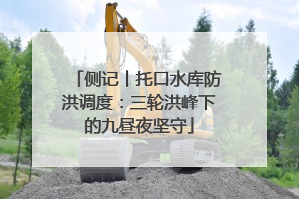 侧记丨托口水库防洪调度：三轮洪峰下的九昼夜坚守