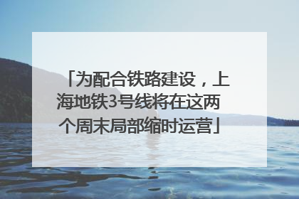 为配合铁路建设，上海地铁3号线将在这两个周末局部缩时运营