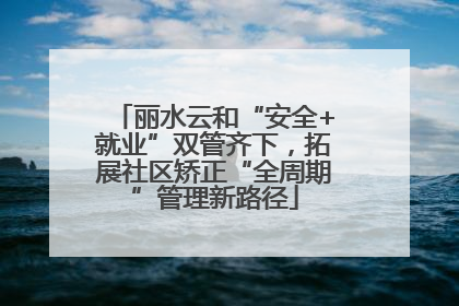 丽水云和“安全+就业”双管齐下，拓展社区矫正“全周期”管理新路径