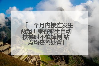 一个月内接连发生两起！乘客乘坐自动扶梯时不慎摔倒 站点均妥善处置