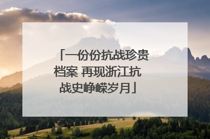 一份份抗战珍贵档案 再现浙江抗战史峥嵘岁月