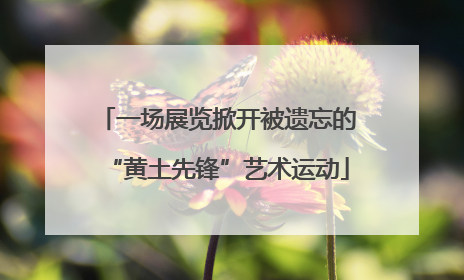 一场展览掀开被遗忘的“黄土先锋”艺术运动