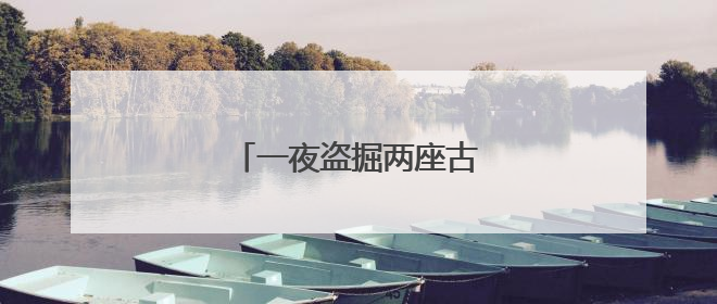 一夜盗掘两座古墓，三人被抓！