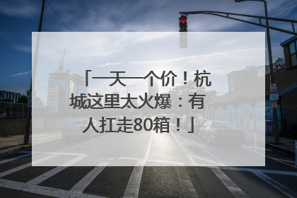 一天一个价！杭城这里太火爆：有人扛走80箱！
