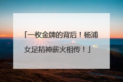 一枚金牌的背后！杨浦女足精神薪火相传！