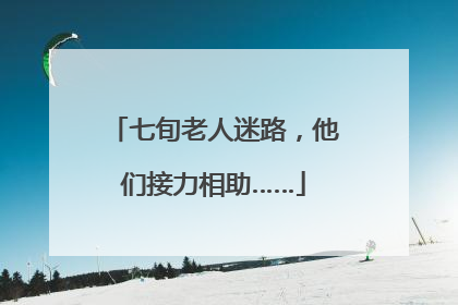 七旬老人迷路，他们接力相助……