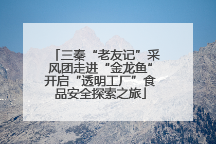 三秦“老友记”采风团走进“金龙鱼”开启“透明工厂”食品安全探索之旅